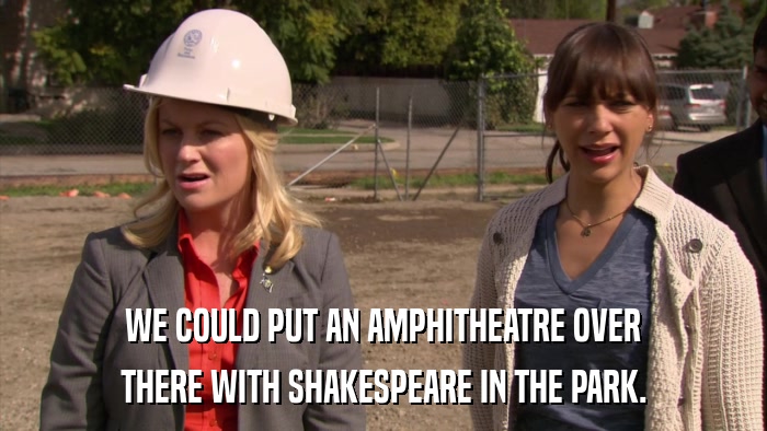 WE COULD PUT AN AMPHITHEATRE OVER THERE WITH SHAKESPEARE IN THE PARK. 