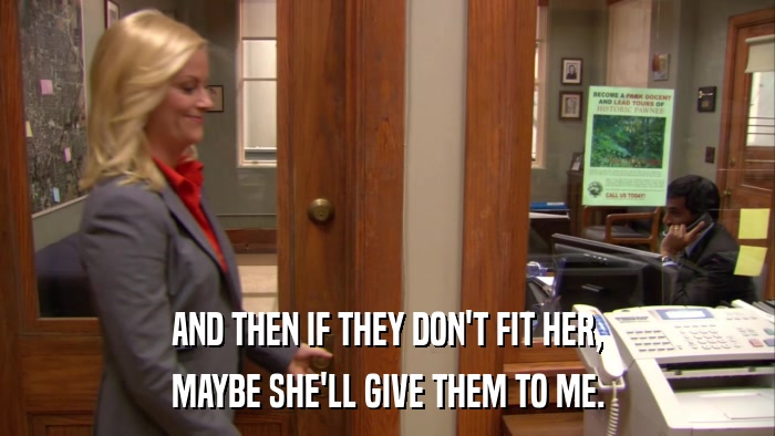 AND THEN IF THEY DON'T FIT HER, MAYBE SHE'LL GIVE THEM TO ME. 
