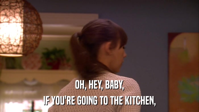 OH, HEY, BABY, IF YOU'RE GOING TO THE KITCHEN, 