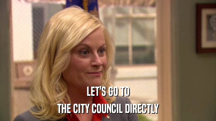 LET'S GO TO THE CITY COUNCIL DIRECTLY 
