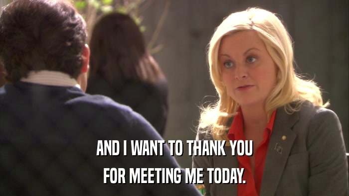 AND I WANT TO THANK YOU FOR MEETING ME TODAY. 