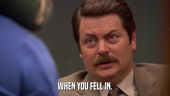 WHEN YOU FELL IN.  