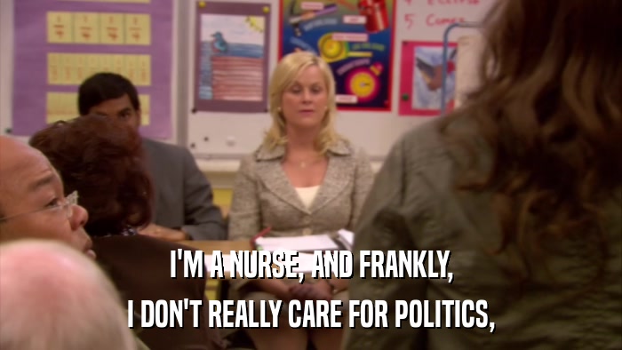 I'M A NURSE, AND FRANKLY, I DON'T REALLY CARE FOR POLITICS, 