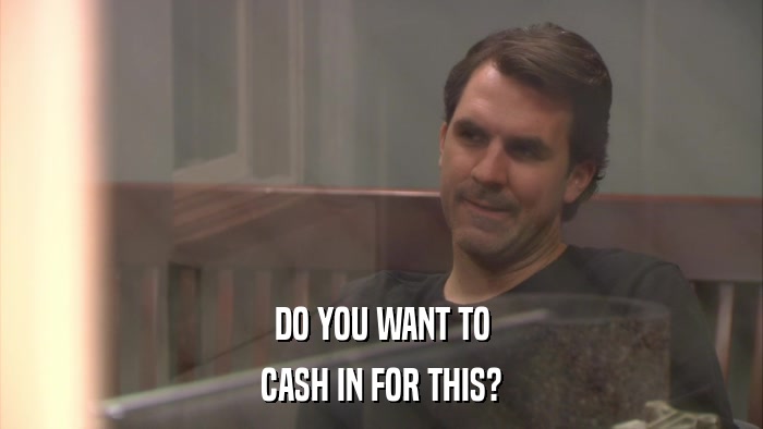 DO YOU WANT TO CASH IN FOR THIS? 