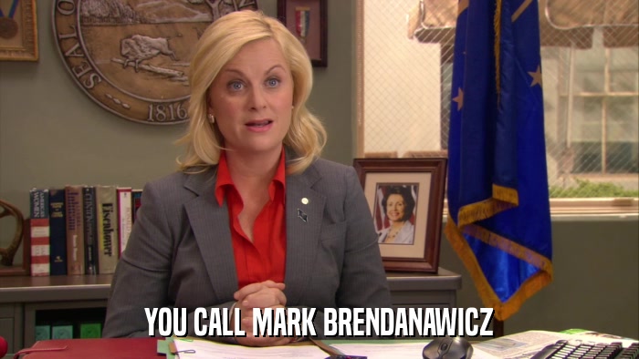YOU CALL MARK BRENDANAWICZ  