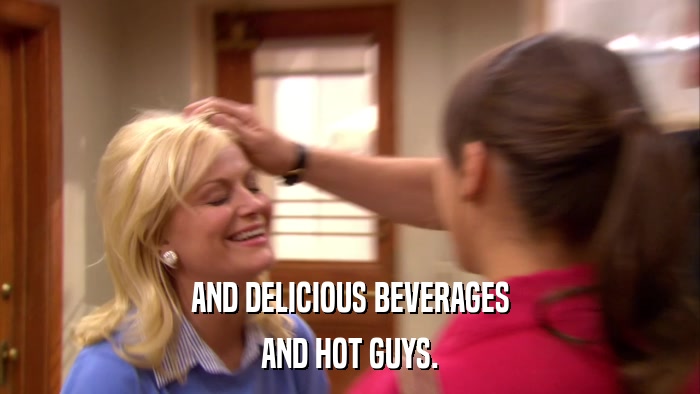 AND DELICIOUS BEVERAGES AND HOT GUYS. 