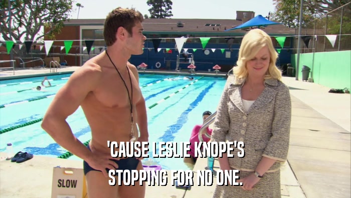 'CAUSE LESLIE KNOPE'S STOPPING FOR NO ONE. 