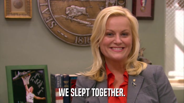 WE SLEPT TOGETHER.  