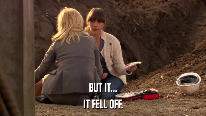 BUT IT... IT FELL OFF. 