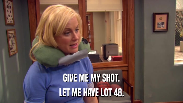 GIVE ME MY SHOT. LET ME HAVE LOT 48. 