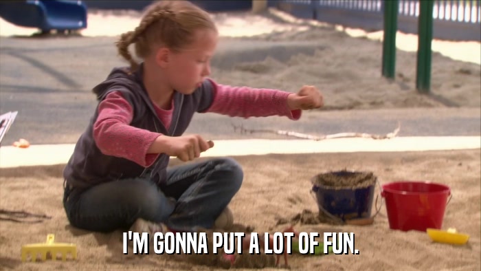 I'M GONNA PUT A LOT OF FUN.  