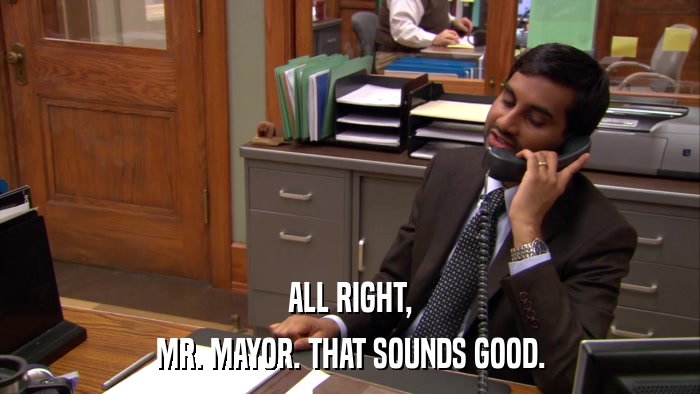 ALL RIGHT, MR. MAYOR. THAT SOUNDS GOOD. 