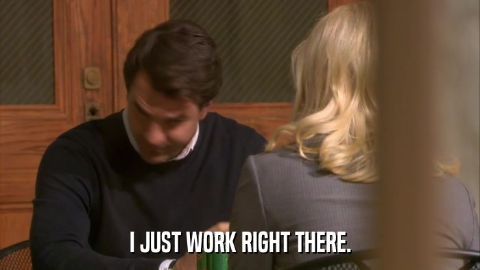 I JUST WORK RIGHT THERE.  