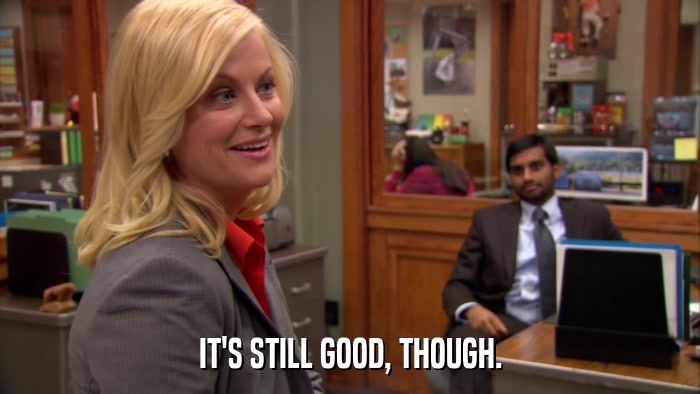 IT'S STILL GOOD, THOUGH.  