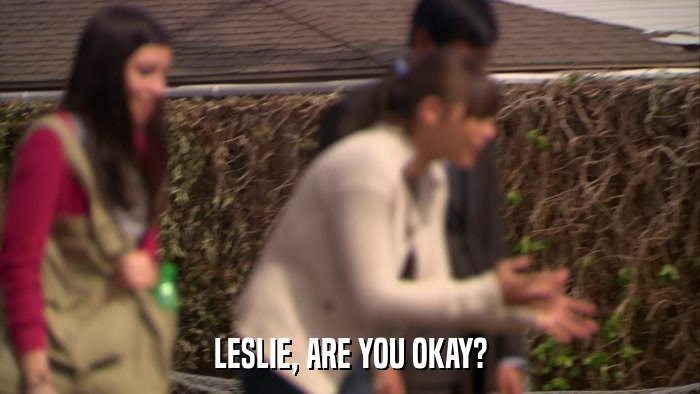 LESLIE, ARE YOU OKAY?  