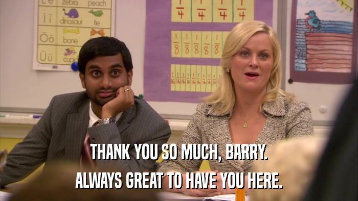THANK YOU SO MUCH, BARRY. ALWAYS GREAT TO HAVE YOU HERE. 