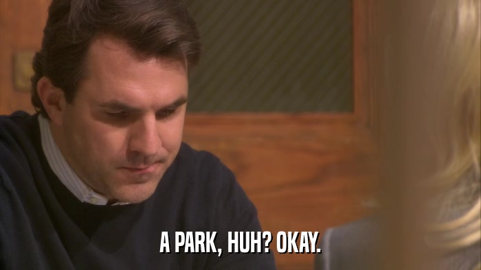 A PARK, HUH? OKAY.  