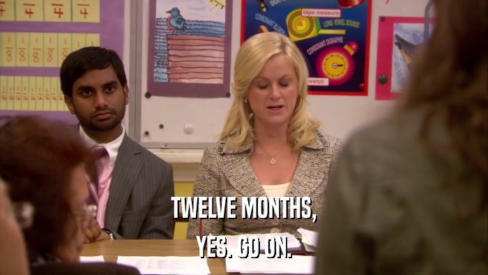 TWELVE MONTHS, YES. GO ON. 