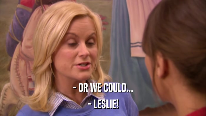 - OR WE COULD... - LESLIE! 