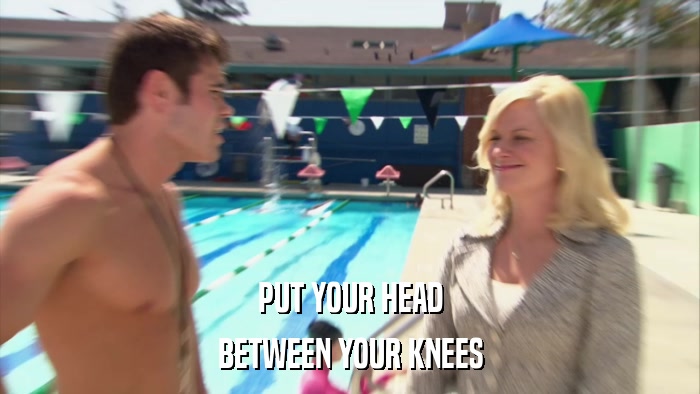 PUT YOUR HEAD BETWEEN YOUR KNEES 