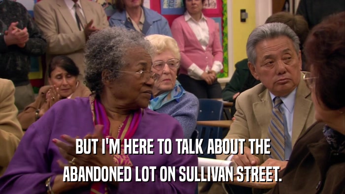 BUT I'M HERE TO TALK ABOUT THE ABANDONED LOT ON SULLIVAN STREET. 