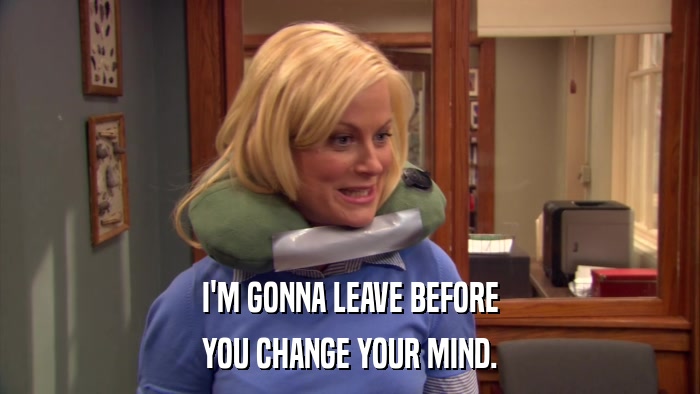 I'M GONNA LEAVE BEFORE YOU CHANGE YOUR MIND. 
