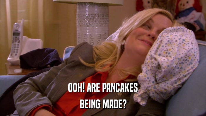 OOH! ARE PANCAKES BEING MADE? 