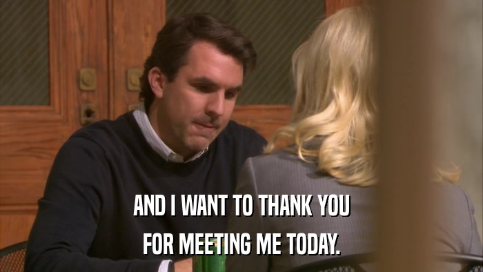AND I WANT TO THANK YOU FOR MEETING ME TODAY. 