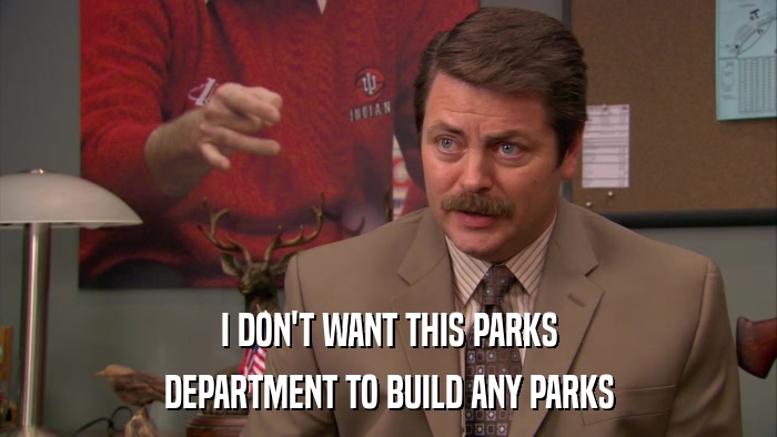 I DON'T WANT THIS PARKS DEPARTMENT TO BUILD ANY PARKS 