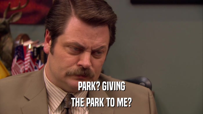PARK? GIVING THE PARK TO ME? 