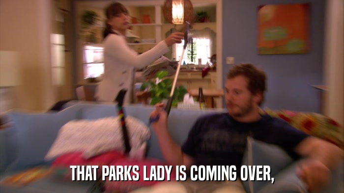 THAT PARKS LADY IS COMING OVER,  