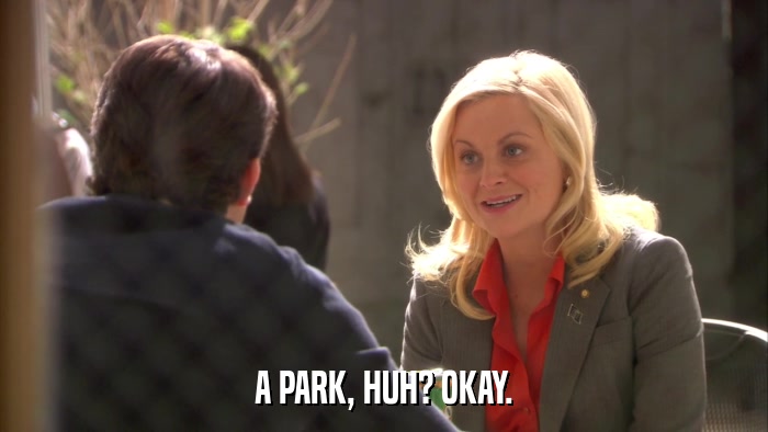 A PARK, HUH? OKAY.  