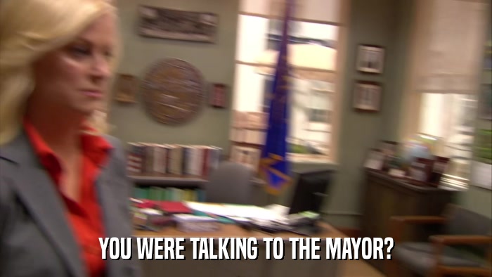 YOU WERE TALKING TO THE MAYOR?  
