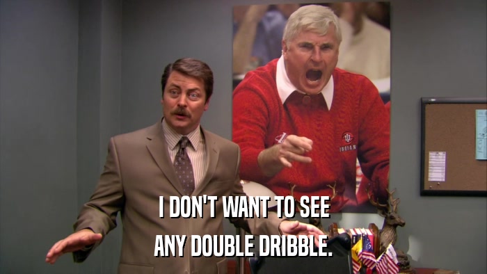 I DON'T WANT TO SEE ANY DOUBLE DRIBBLE. 