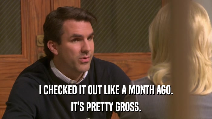 I CHECKED IT OUT LIKE A MONTH AGO. IT'S PRETTY GROSS. 
