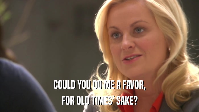 COULD YOU DO ME A FAVOR, FOR OLD TIMES' SAKE? 