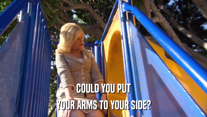 COULD YOU PUT YOUR ARMS TO YOUR SIDE? 
