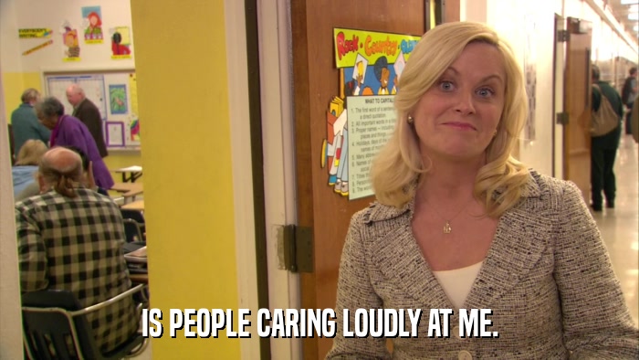 IS PEOPLE CARING LOUDLY AT ME.  