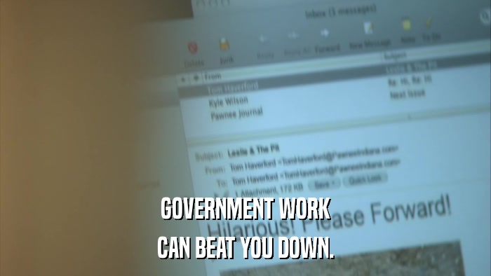 GOVERNMENT WORK CAN BEAT YOU DOWN. 