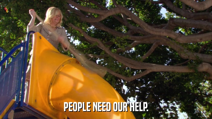 PEOPLE NEED OUR HELP.  