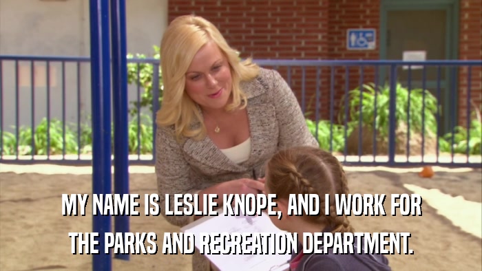 MY NAME IS LESLIE KNOPE, AND I WORK FOR THE PARKS AND RECREATION DEPARTMENT. 