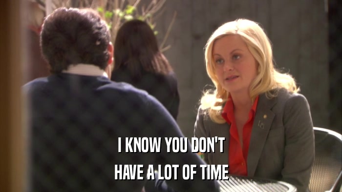 I KNOW YOU DON'T HAVE A LOT OF TIME 