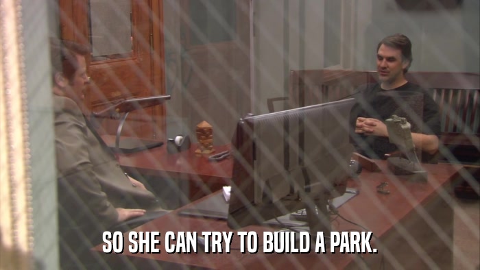 SO SHE CAN TRY TO BUILD A PARK.  