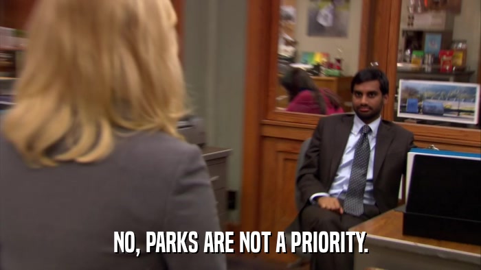 NO, PARKS ARE NOT A PRIORITY.  