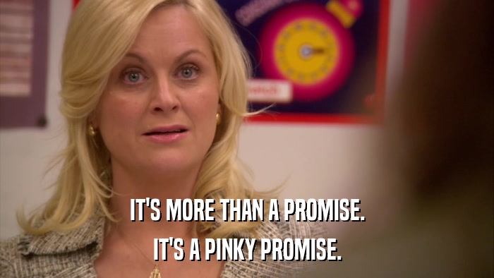 IT'S MORE THAN A PROMISE. IT'S A PINKY PROMISE. 