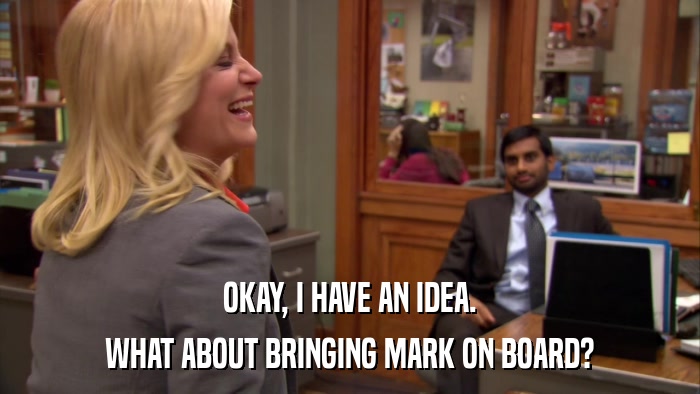 OKAY, I HAVE AN IDEA. WHAT ABOUT BRINGING MARK ON BOARD? 