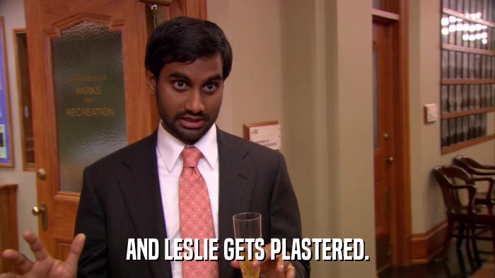 AND LESLIE GETS PLASTERED.  