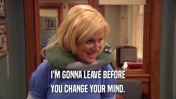 I'M GONNA LEAVE BEFORE YOU CHANGE YOUR MIND. 