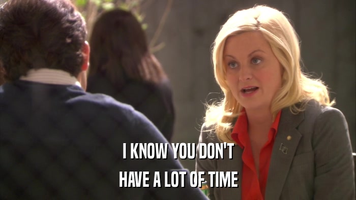 I KNOW YOU DON'T HAVE A LOT OF TIME 