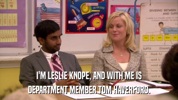 I'M LESLIE KNOPE, AND WITH ME IS DEPARTMENT MEMBER TOM HAVERFORD. 